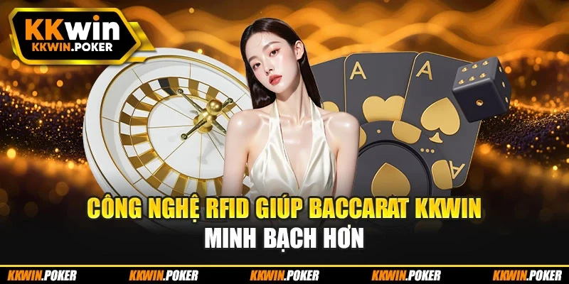 Công nghệ RFID giúp baccarat KKWIN minh bạch hơn