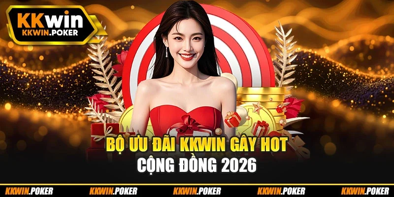 Bộ ưu đãi KKWIN gây hot cộng đồng 2026 Bộ ưu đãi KKWIN gây hot cộng đồng 2026