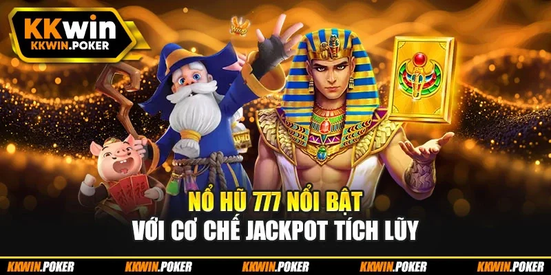 Nổ hũ 777 nổi bật với cơ chế jackpot tích lũy